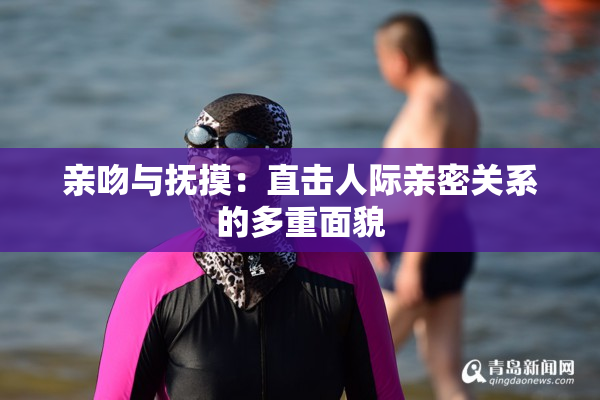 亲吻与抚摸：直击人际亲密关系的多重面貌
