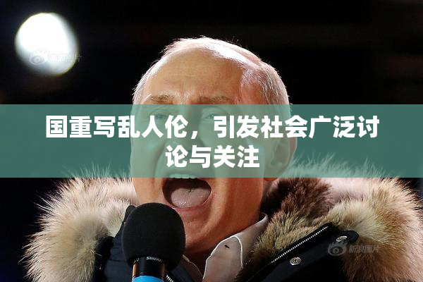 国重写乱人伦，引发社会广泛讨论与关注