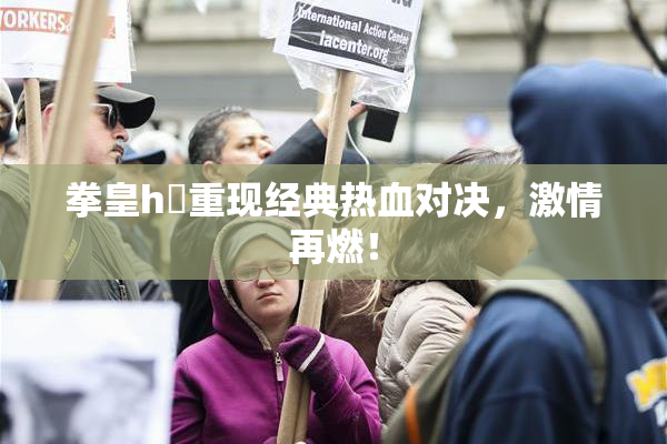 拳皇h婬重现经典热血对决，激情再燃！