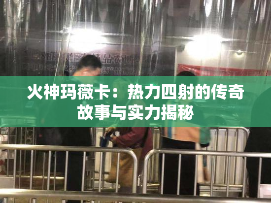 火神玛薇卡：热力四射的传奇故事与实力揭秘