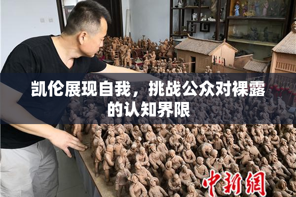 凯伦展现自我，挑战公众对裸露的认知界限