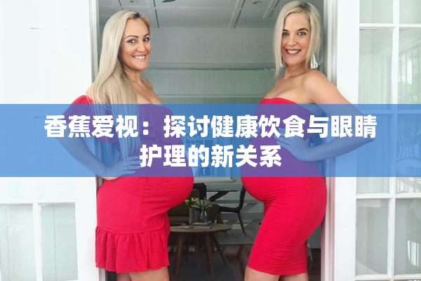 香蕉爱视：探讨健康饮食与眼睛护理的新关系