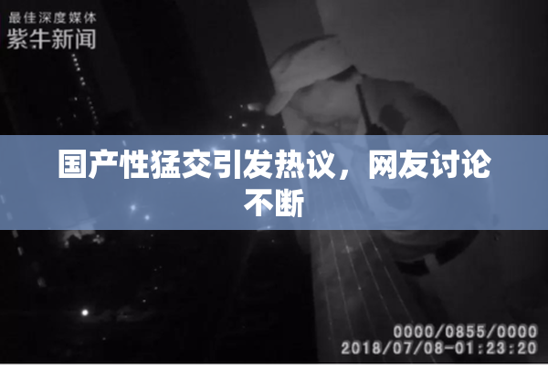 国产性猛交引发热议，网友讨论不断