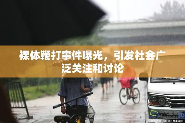 裸体鞭打事件曝光，引发社会广泛关注和讨论