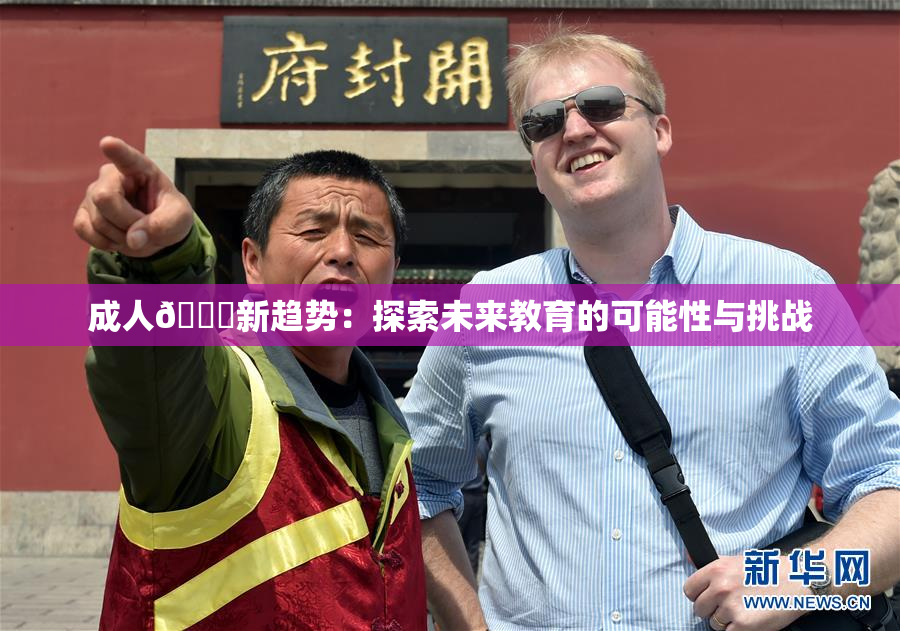成人🔞新趋势：探索未来教育的可能性与挑战