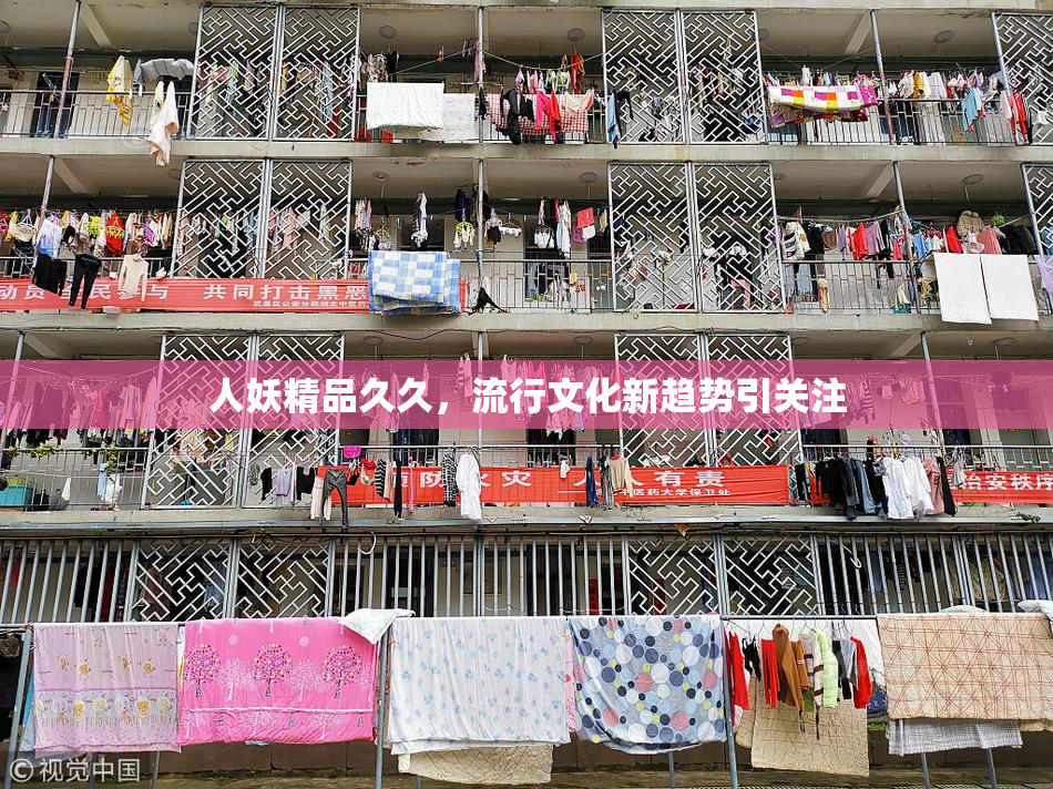人妖精品久久，流行文化新趋势引关注