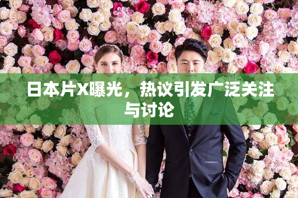 日本片X曝光，热议引发广泛关注与讨论