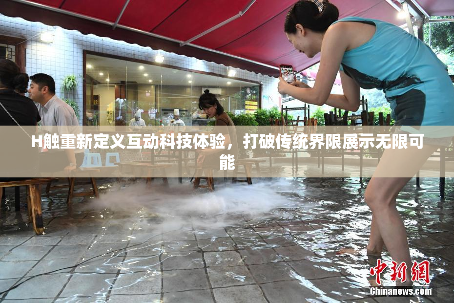 H触重新定义互动科技体验，打破传统界限展示无限可能