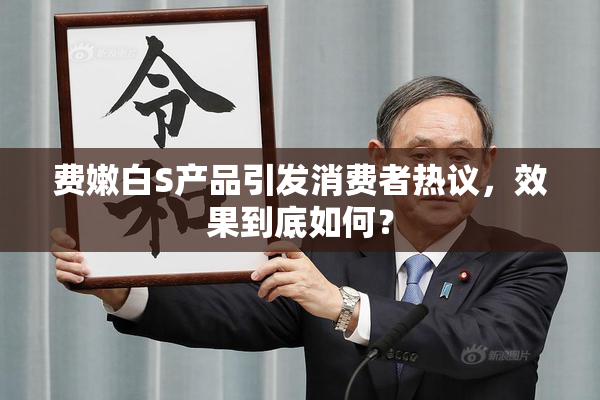 费嫩白S产品引发消费者热议，效果到底如何？