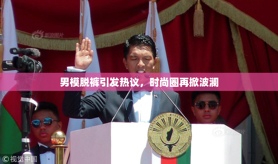 男模脱裤引发热议，时尚圈再掀波澜