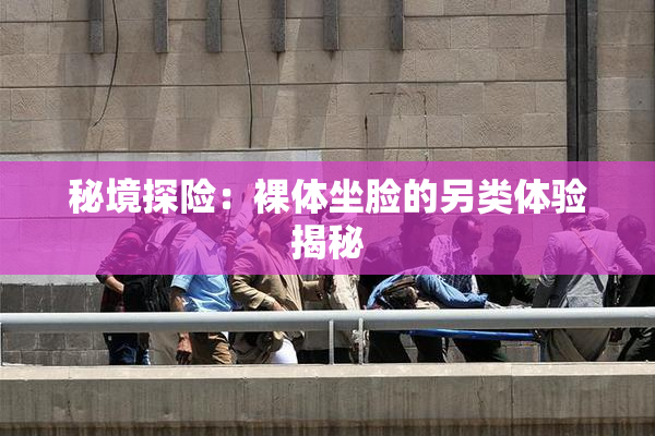 秘境探险：裸体坐脸的另类体验揭秘