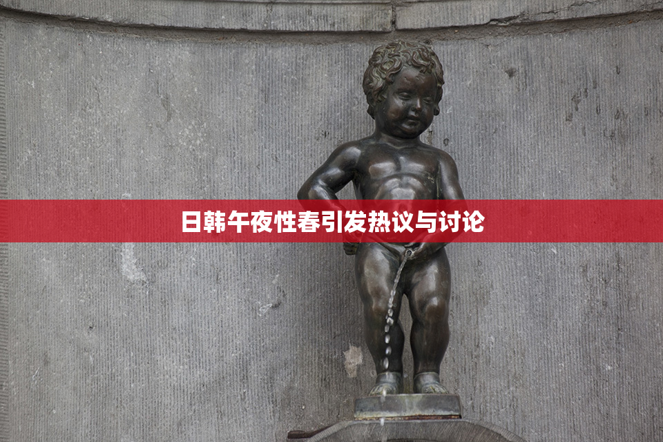 日韩午夜性春引发热议与讨论