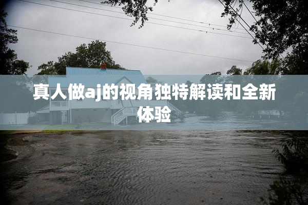 真人做aj的视角独特解读和全新体验