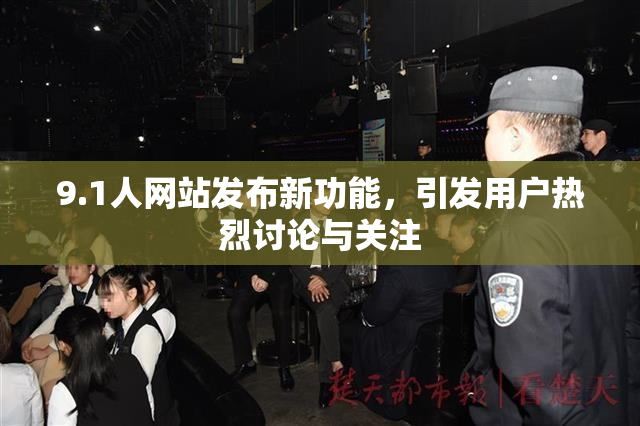 9.1人网站发布新功能，引发用户热烈讨论与关注