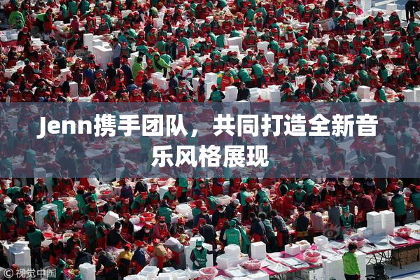 Jenn携手团队，共同打造全新音乐风格展现