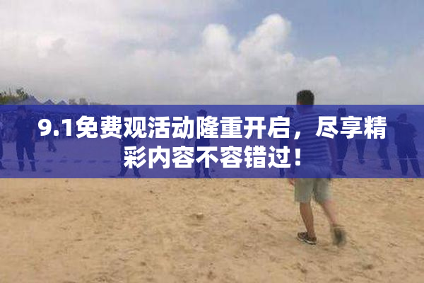 9.1免费观活动隆重开启，尽享精彩内容不容错过！