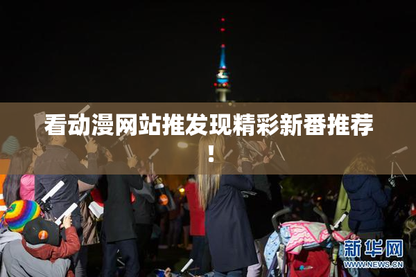 看动漫网站推发现精彩新番推荐！
