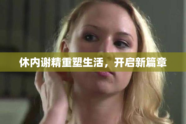 休内谢精重塑生活，开启新篇章