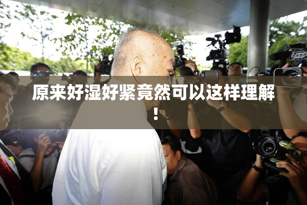 原来好湿好紧竟然可以这样理解！