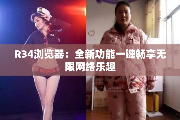 R34浏览器：全新功能一键畅享无限网络乐趣