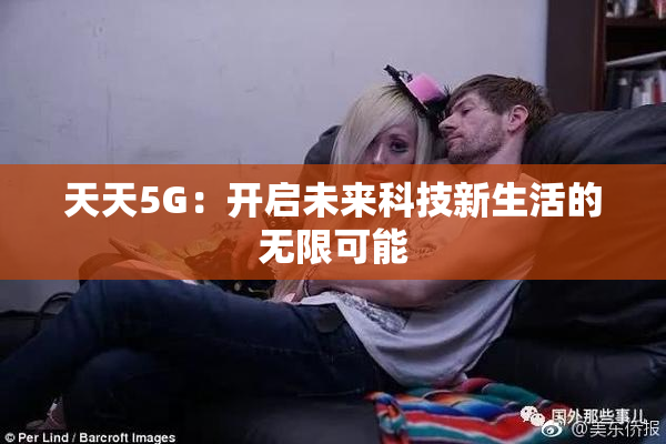 天天5G：开启未来科技新生活的无限可能