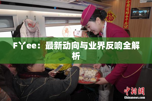 F丫ee：最新动向与业界反响全解析