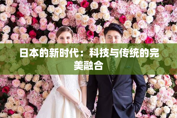 日本的新时代：科技与传统的完美融合