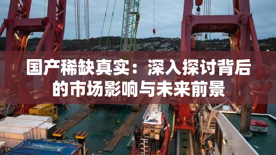 国产稀缺真实：深入探讨背后的市场影响与未来前景