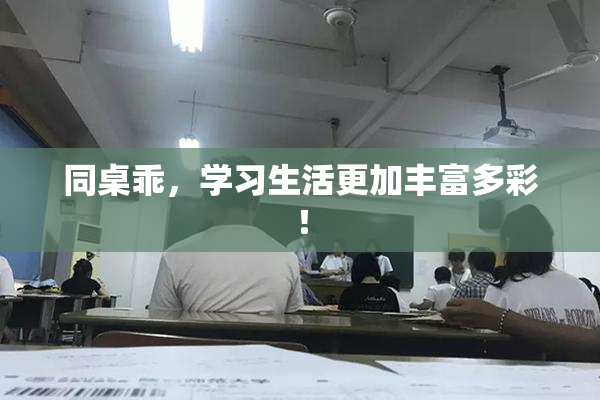 同桌乖，学习生活更加丰富多彩！