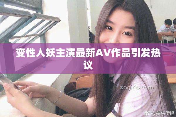 变性人妖主演最新AV作品引发热议