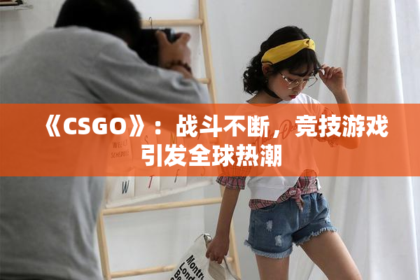《CSGO》：战斗不断，竞技游戏引发全球热潮