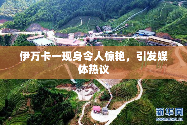 伊万卡一现身令人惊艳，引发媒体热议