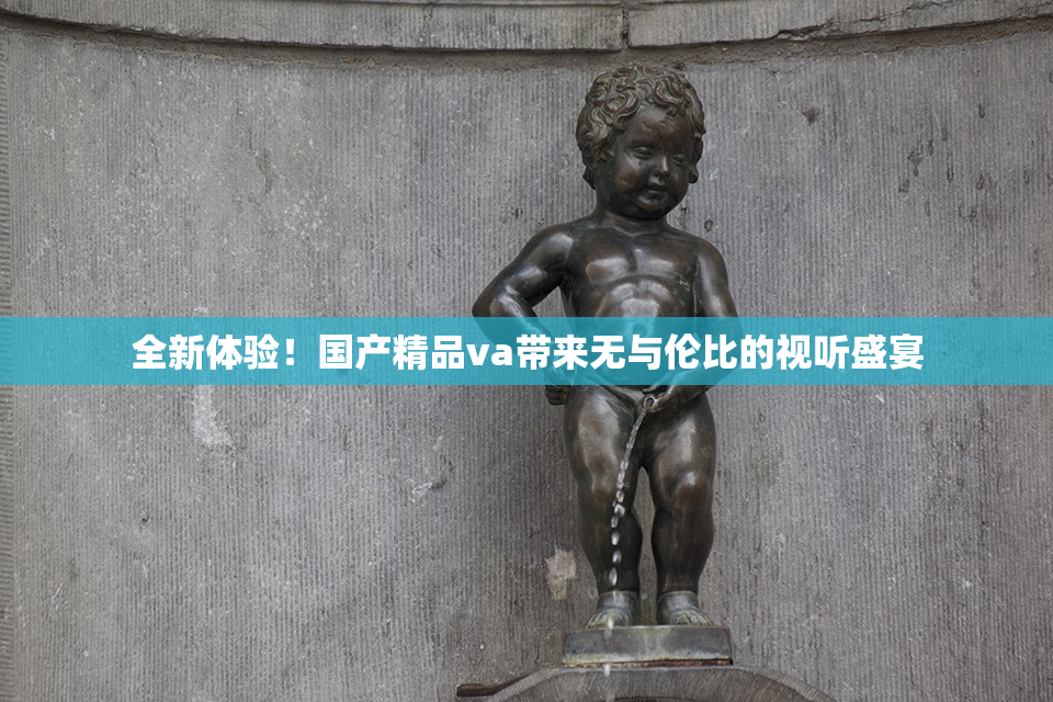 全新体验！国产精品va带来无与伦比的视听盛宴