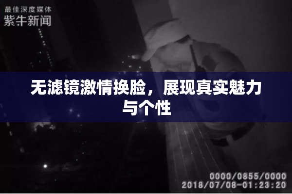 无滤镜激情换脸，展现真实魅力与个性