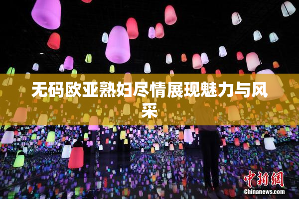 无码欧亚熟妇尽情展现魅力与风采