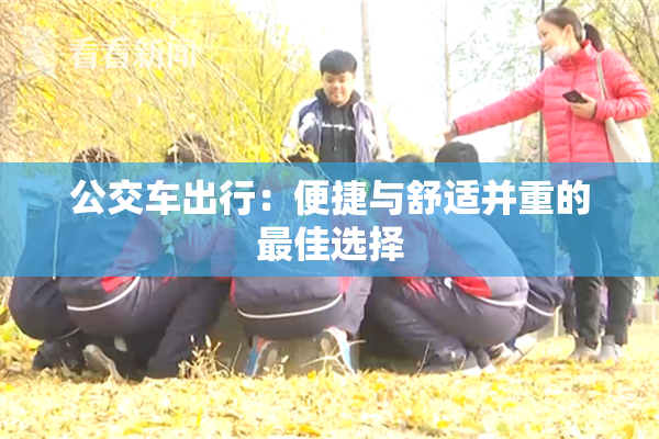 公交车出行：便捷与舒适并重的最佳选择
