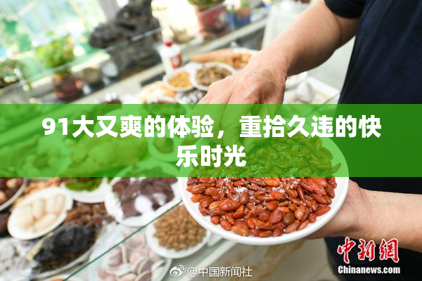 91大又爽的体验，重拾久违的快乐时光