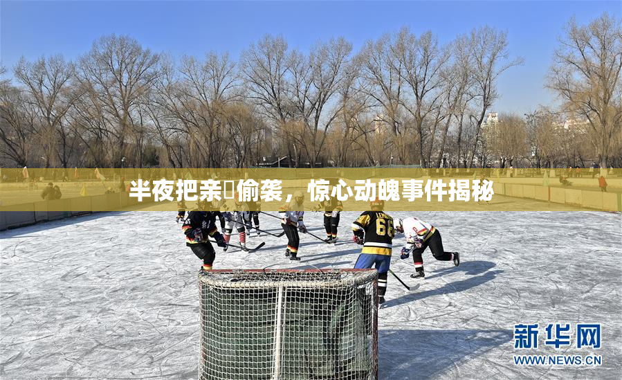 半夜把亲妺偷袭，惊心动魄事件揭秘