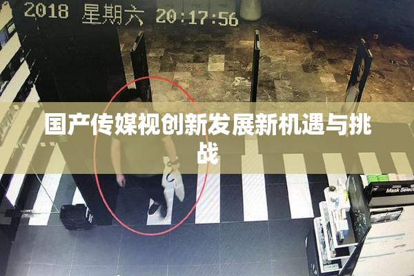 国产传媒视创新发展新机遇与挑战