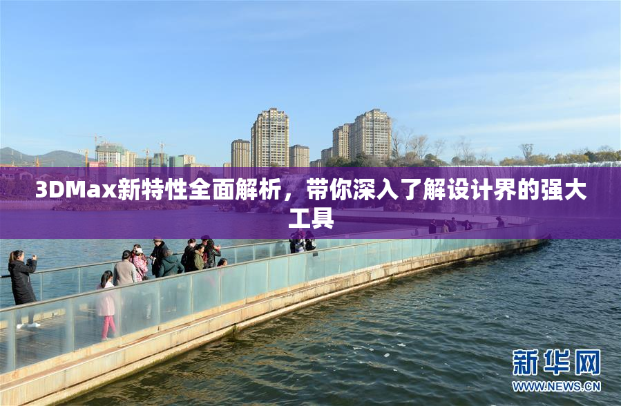 3DMax新特性全面解析，带你深入了解设计界的强大工具