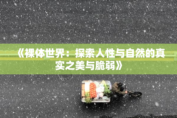 《裸体世界：探索人性与自然的真实之美与脆弱》