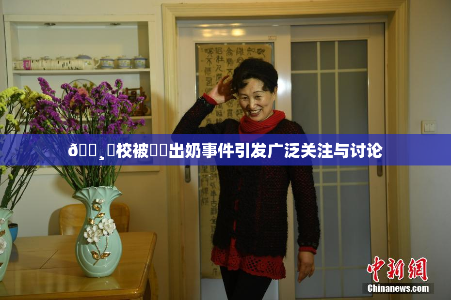 🌸‌校被❌‌出奶事件引发广泛关注与讨论