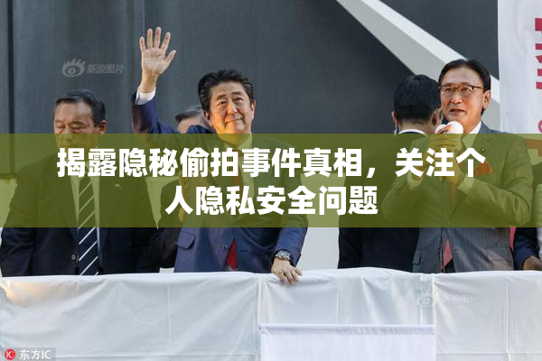 揭露隐秘偷拍事件真相，关注个人隐私安全问题