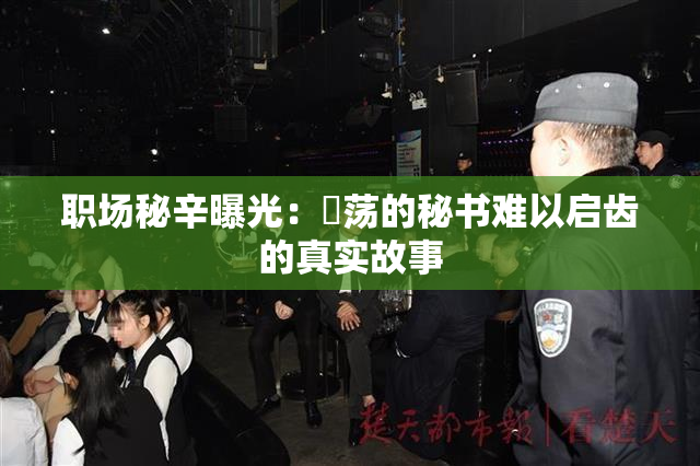 职场秘辛曝光：婬荡的秘书难以启齿的真实故事