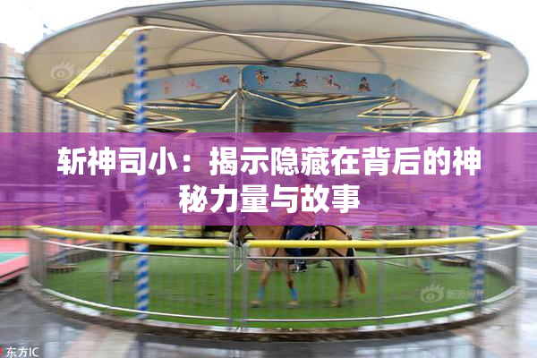 斩神司小：揭示隐藏在背后的神秘力量与故事