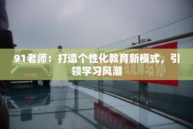 91老师：打造个性化教育新模式，引领学习风潮