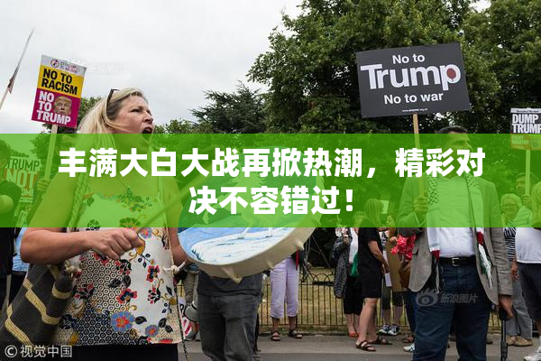 丰满大白大战再掀热潮，精彩对决不容错过！
