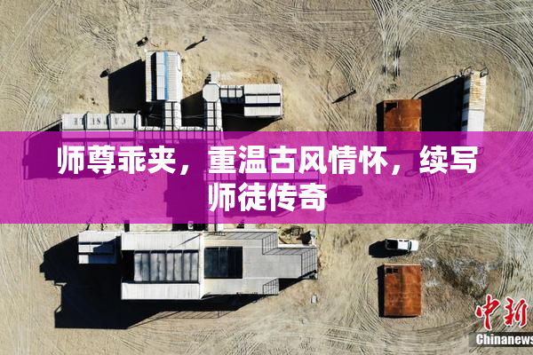 师尊乖夹，重温古风情怀，续写师徒传奇