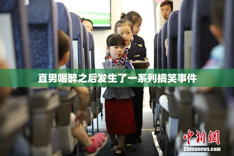 直男喝醉之后发生了一系列搞笑事件