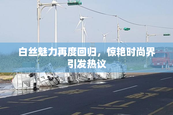 白丝魅力再度回归，惊艳时尚界引发热议